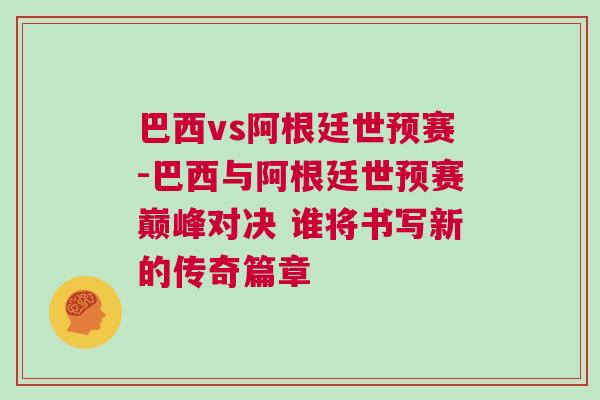 巴西vs阿根廷世預(yù)賽-巴西與阿根廷世預(yù)賽巔峰對(duì)決 誰(shuí)將書(shū)寫(xiě)新的傳奇篇章