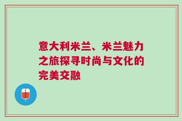 意大利米蘭、米蘭魅力之旅探尋時尚與文化的完美交融