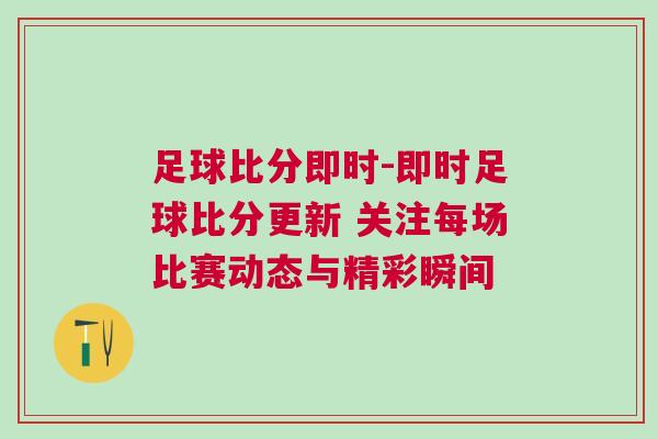 足球比分即時-即時足球比分更新 關(guān)注每場比賽動態(tài)與精彩瞬間