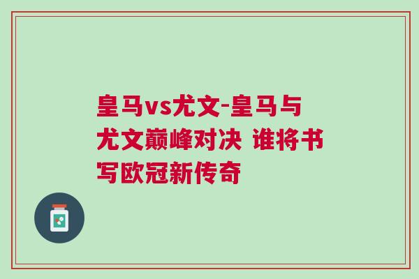 皇馬vs尤文-皇馬與尤文巔峰對(duì)決 誰(shuí)將書(shū)寫歐冠新傳奇