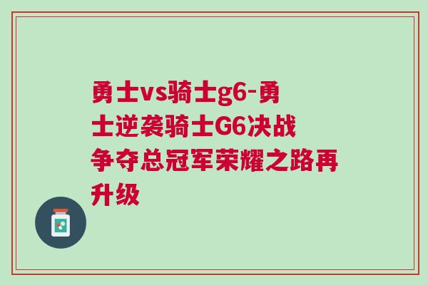 勇士vs騎士g6-勇士逆襲騎士G6決戰(zhàn) 爭奪總冠軍榮耀之路再升級