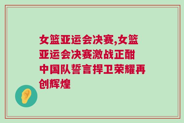 女籃亞運(yùn)會(huì)決賽,女籃亞運(yùn)會(huì)決賽激戰(zhàn)正酣 中國(guó)隊(duì)誓言捍衛(wèi)榮耀再創(chuàng)輝煌