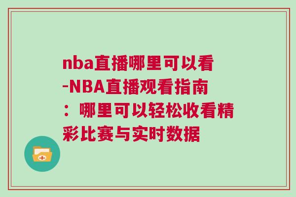 nba直播哪里可以看-NBA直播觀看指南：哪里可以輕松收看精彩比賽與實時數(shù)據(jù)