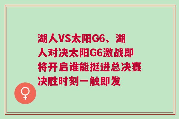 湖人VS太陽G6、湖人對決太陽G6激戰(zhàn)即將開啟誰能挺進總決賽決勝時刻一觸即發(fā)