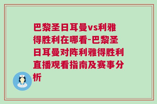 巴黎圣日耳曼vs利雅得勝利在哪看-巴黎圣日耳曼對陣利雅得勝利直播觀看指南及賽事分析