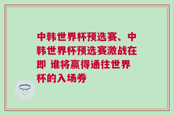 中韓世界杯預(yù)選賽、中韓世界杯預(yù)選賽激戰(zhàn)在即 誰(shuí)將贏得通往世界杯的入場(chǎng)券