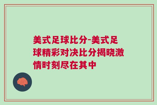 美式足球比分-美式足球精彩對(duì)決比分揭曉激情時(shí)刻盡在其中