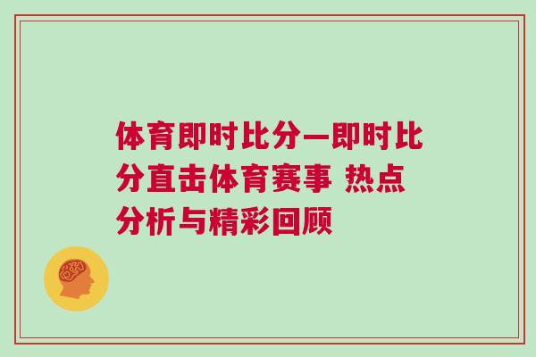 體育即時比分—即時比分直擊體育賽事 熱點分析與精彩回顧