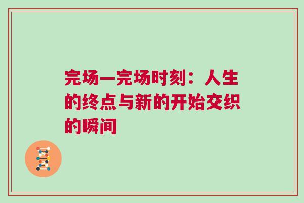 完場(chǎng)—完場(chǎng)時(shí)刻：人生的終點(diǎn)與新的開始交織的瞬間