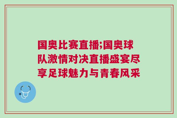 國(guó)奧比賽直播;國(guó)奧球隊(duì)激情對(duì)決直播盛宴盡享足球魅力與青春風(fēng)采