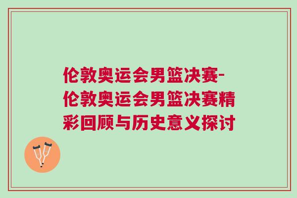 倫敦奧運(yùn)會(huì)男籃決賽-倫敦奧運(yùn)會(huì)男籃決賽精彩回顧與歷史意義探討