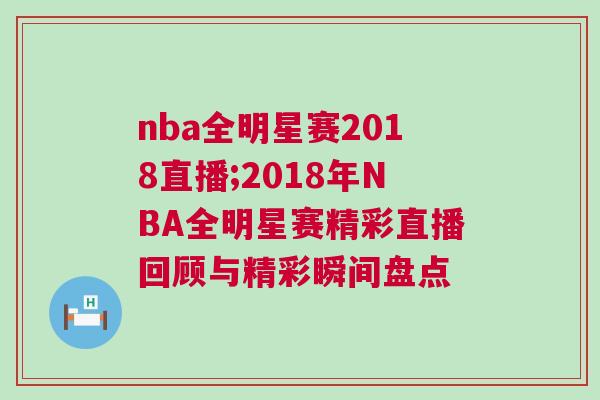 nba全明星賽2018直播;2018年NBA全明星賽精彩直播回顧與精彩瞬間盤點(diǎn)