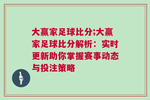 大贏家足球比分;大贏家足球比分解析：實時更新助你掌握賽事動態與投注策略