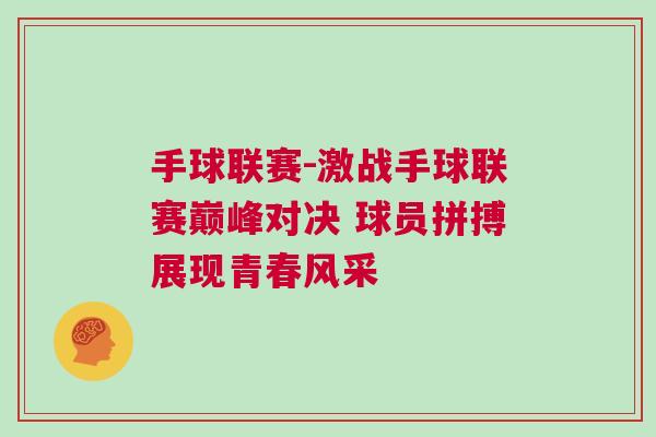 手球聯(lián)賽-激戰(zhàn)手球聯(lián)賽巔峰對決 球員拼搏展現(xiàn)青春風(fēng)采