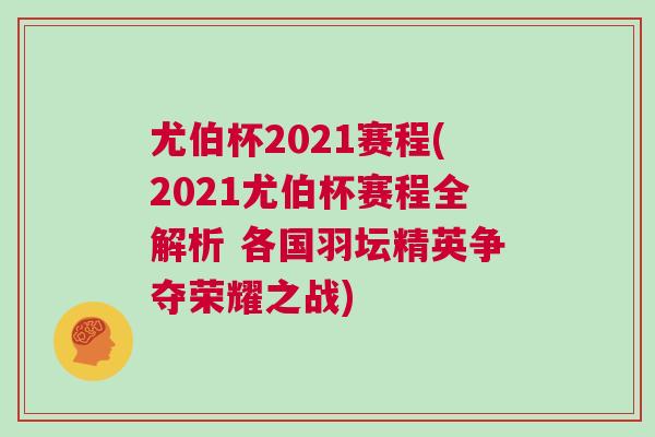 尤伯杯2021賽程(2021尤伯杯賽程全解析 各國羽壇精英爭奪榮耀之戰)