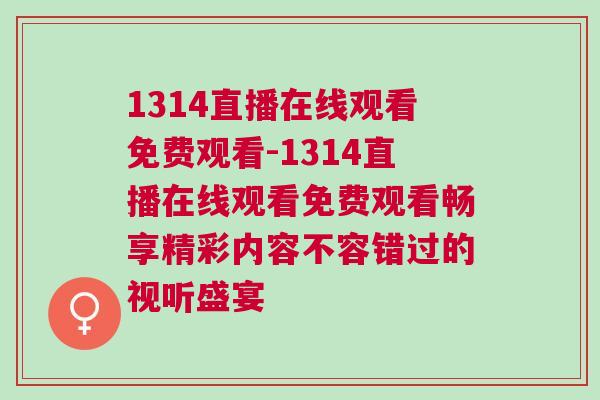1314直播在線觀看免費觀看-1314直播在線觀看免費觀看暢享精彩內容不容錯過的視聽盛宴