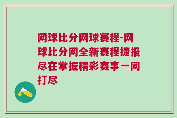 網球比分網球賽程-網球比分網全新賽程捷報盡在掌握精彩賽事一網打盡