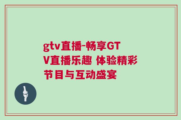 gtv直播-暢享GTV直播樂趣 體驗精彩節目與互動盛宴