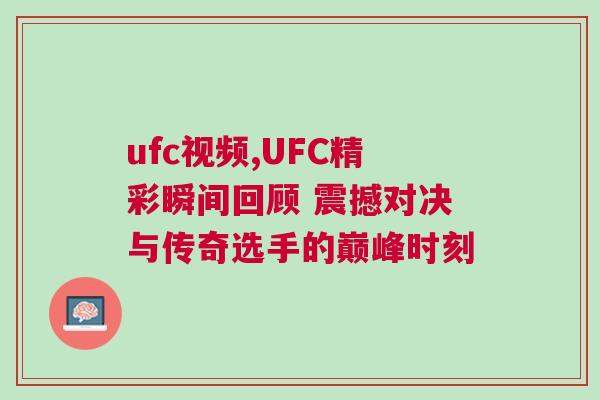ufc視頻,UFC精彩瞬間回顧 震撼對(duì)決與傳奇選手的巔峰時(shí)刻