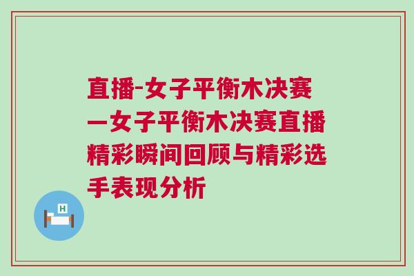 直播-女子平衡木決賽—女子平衡木決賽直播精彩瞬間回顧與精彩選手表現分析