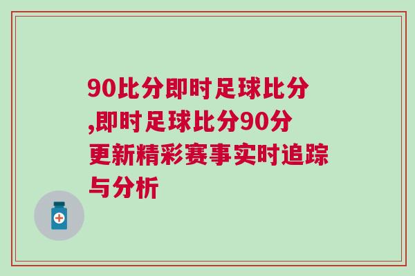 90比分即時足球比分,即時足球比分90分更新精彩賽事實時追蹤與分析