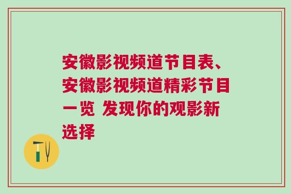 安徽影視頻道節目表、安徽影視頻道精彩節目一覽 發現你的觀影新選擇