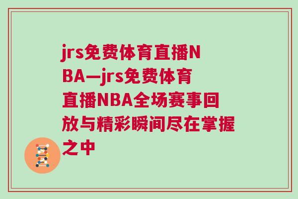 jrs免費(fèi)體育直播NBA—jrs免費(fèi)體育直播NBA全場賽事回放與精彩瞬間盡在掌握之中