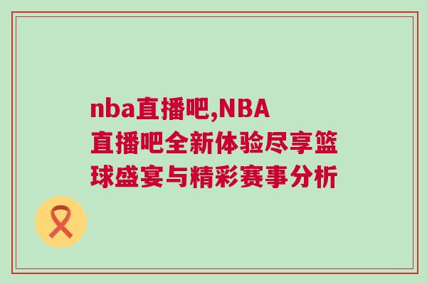 nba直播吧,NBA直播吧全新體驗盡享籃球盛宴與精彩賽事分析