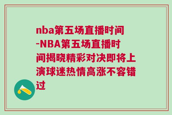 nba第五場(chǎng)直播時(shí)間-NBA第五場(chǎng)直播時(shí)間揭曉精彩對(duì)決即將上演球迷熱情高漲不容錯(cuò)過