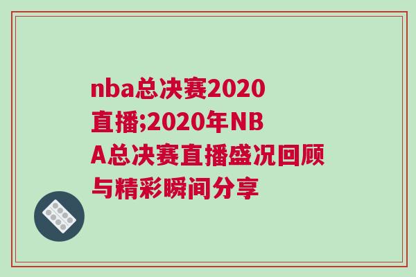 nba總決賽2020直播;2020年NBA總決賽直播盛況回顧與精彩瞬間分享