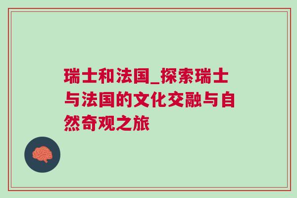 瑞士和法國_探索瑞士與法國的文化交融與自然奇觀之旅