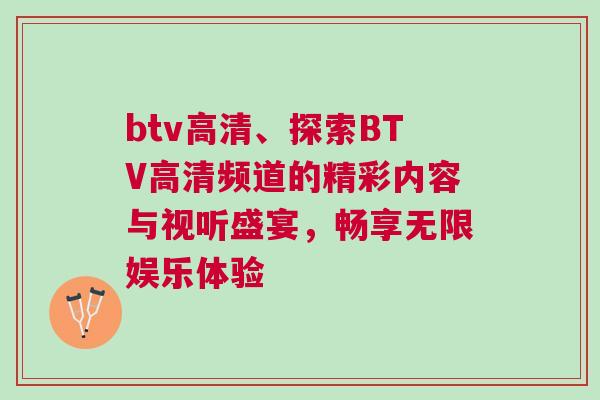 btv高清、探索BTV高清頻道的精彩內容與視聽盛宴，暢享無限娛樂體驗