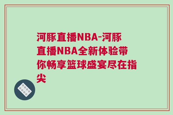 河豚直播NBA-河豚直播NBA全新體驗(yàn)帶你暢享籃球盛宴盡在指尖