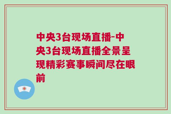 中央3臺(tái)現(xiàn)場直播-中央3臺(tái)現(xiàn)場直播全景呈現(xiàn)精彩賽事瞬間盡在眼前