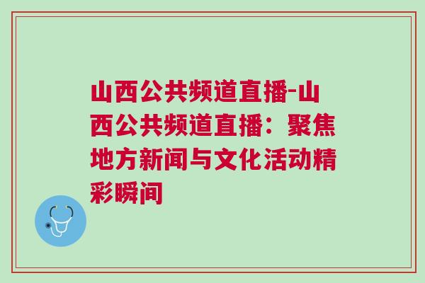 山西公共頻道直播-山西公共頻道直播：聚焦地方新聞與文化活動(dòng)精彩瞬間