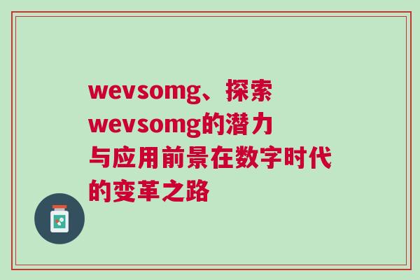 wevsomg、探索wevsomg的潛力與應用前景在數(shù)字時代的變革之路
