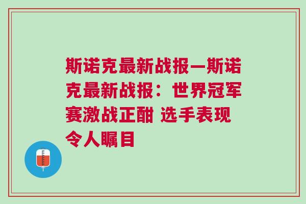 斯諾克最新戰(zhàn)報—斯諾克最新戰(zhàn)報：世界冠軍賽激戰(zhàn)正酣 選手表現令人矚目