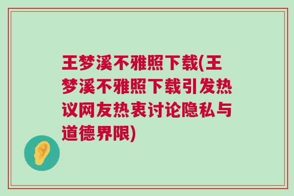 王夢溪不雅照下載(王夢溪不雅照下載引發(fā)熱議網友熱衷討論隱私與道德界限)