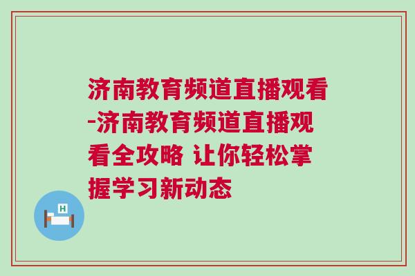 濟(jì)南教育頻道直播觀看-濟(jì)南教育頻道直播觀看全攻略 讓你輕松掌握學(xué)習(xí)新動(dòng)態(tài)