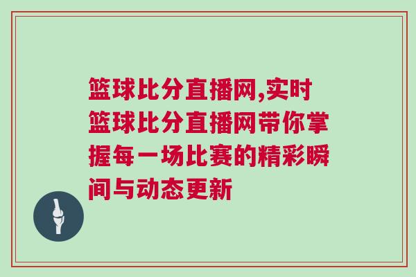 籃球比分直播網(wǎng),實(shí)時(shí)籃球比分直播網(wǎng)帶你掌握每一場比賽的精彩瞬間與動(dòng)態(tài)更新