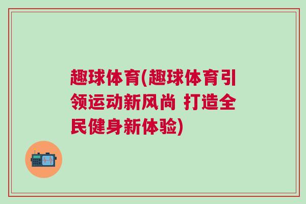 趣球體育(趣球體育引領運動新風尚 打造全民健身新體驗)