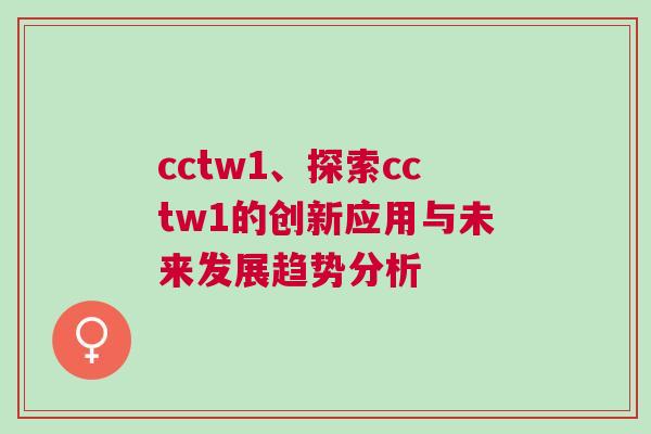cctw1、探索cctw1的創(chuàng)新應用與未來發(fā)展趨勢分析