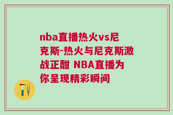 nba直播熱火vs尼克斯-熱火與尼克斯激戰正酣 NBA直播為你呈現精彩瞬間