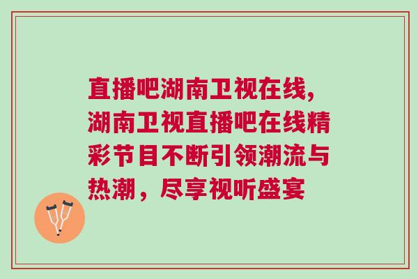 直播吧湖南衛(wèi)視在線,湖南衛(wèi)視直播吧在線精彩節(jié)目不斷引領(lǐng)潮流與熱潮，盡享視聽(tīng)盛宴