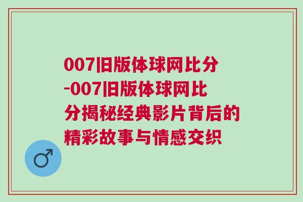 007舊版體球網(wǎng)比分-007舊版體球網(wǎng)比分揭秘經(jīng)典影片背后的精彩故事與情感交織