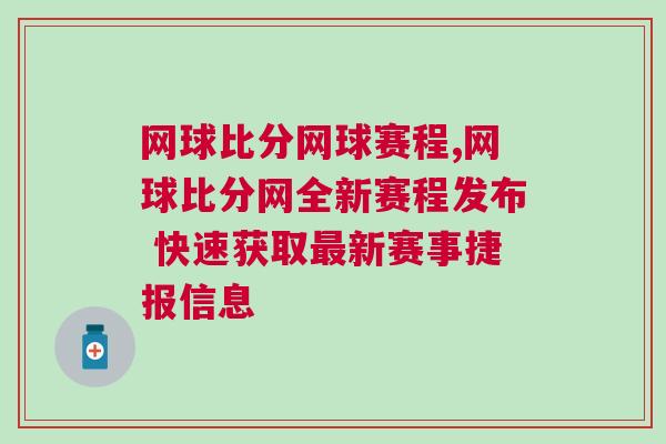 網(wǎng)球比分網(wǎng)球賽程,網(wǎng)球比分網(wǎng)全新賽程發(fā)布 快速獲取最新賽事捷報信息