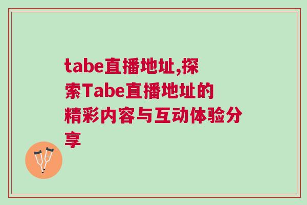 tabe直播地址,探索Tabe直播地址的精彩內(nèi)容與互動體驗分享