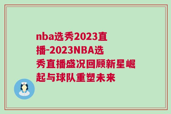 nba選秀2023直播-2023NBA選秀直播盛況回顧新星崛起與球隊(duì)重塑未來