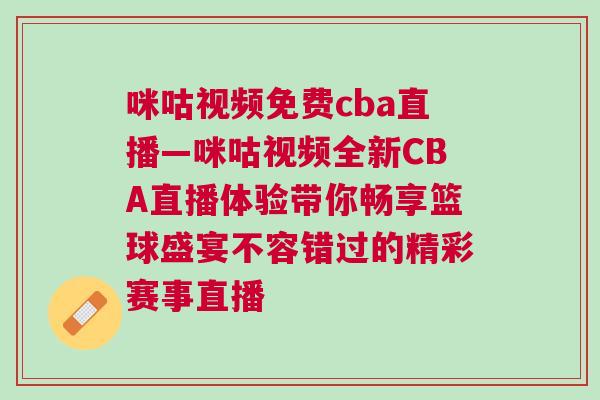 咪咕視頻免費(fèi)cba直播—咪咕視頻全新CBA直播體驗(yàn)帶你暢享籃球盛宴不容錯(cuò)過的精彩賽事直播