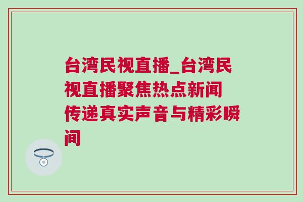 臺(tái)灣民視直播_臺(tái)灣民視直播聚焦熱點(diǎn)新聞 傳遞真實(shí)聲音與精彩瞬間